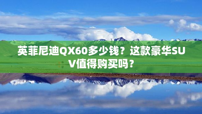 英菲尼迪QX60多少钱？这款豪华SUV值得购买吗？