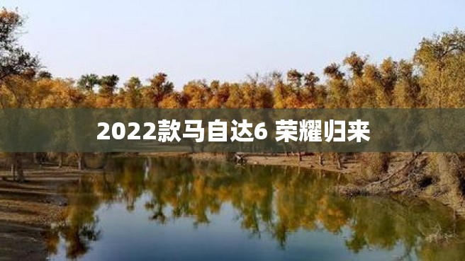 2022款马自达6 荣耀归来