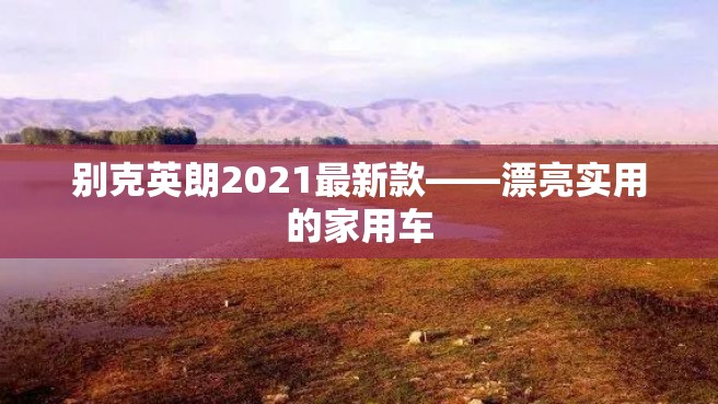 别克英朗2021最新款——漂亮实用的家用车