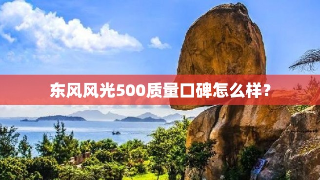 东风风光500质量口碑怎么样？