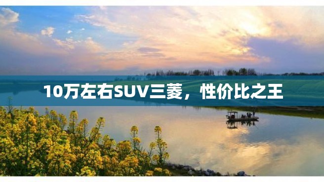 10万左右SUV三菱，性价比之王