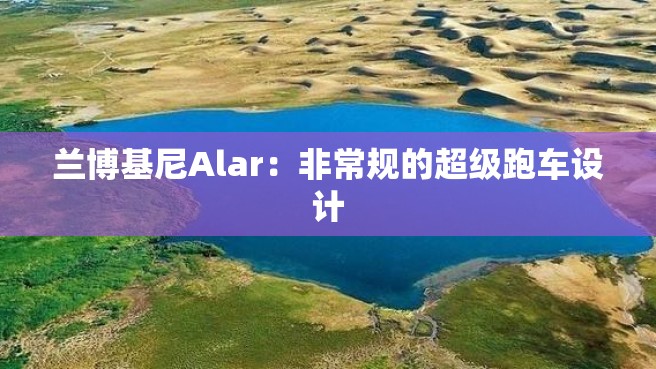 兰博基尼Alar：非常规的超级跑车设计