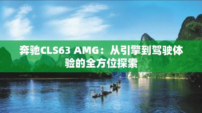 奔驰CLS63 AMG：从引擎到驾驶体验的全方位探索