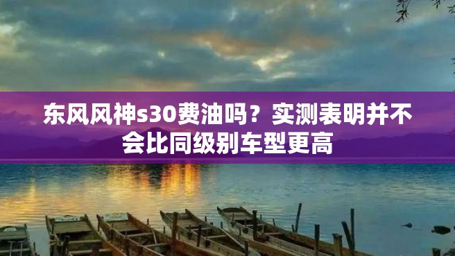 东风风神s30费油吗？实测表明并不会比同级别车型更高