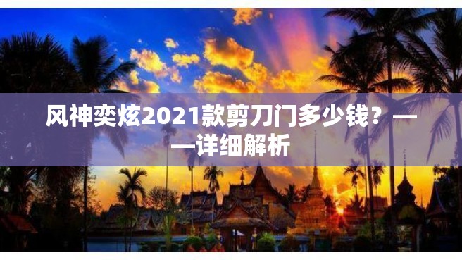 风神奕炫2021款剪刀门多少钱？——详细解析