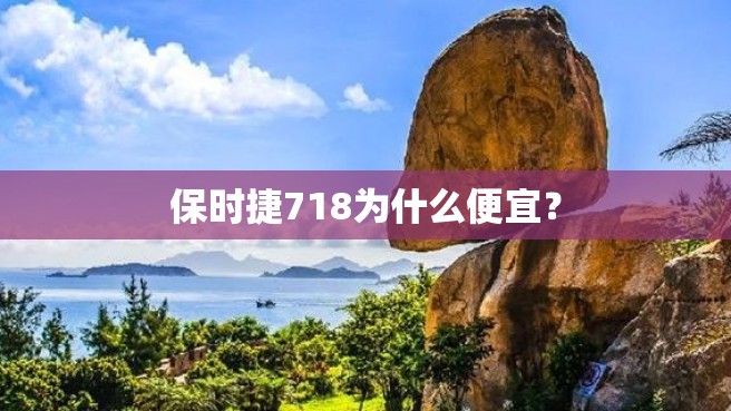 保时捷718为什么便宜？