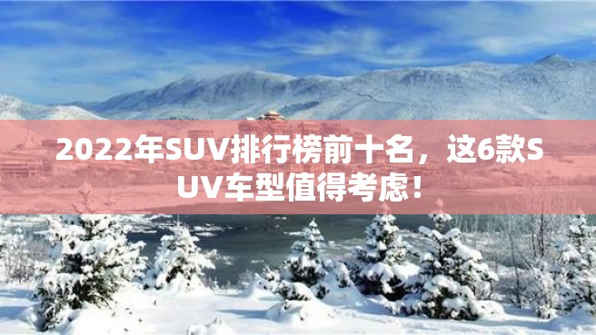 2022年SUV排行榜前十名，这6款SUV车型值得考虑！