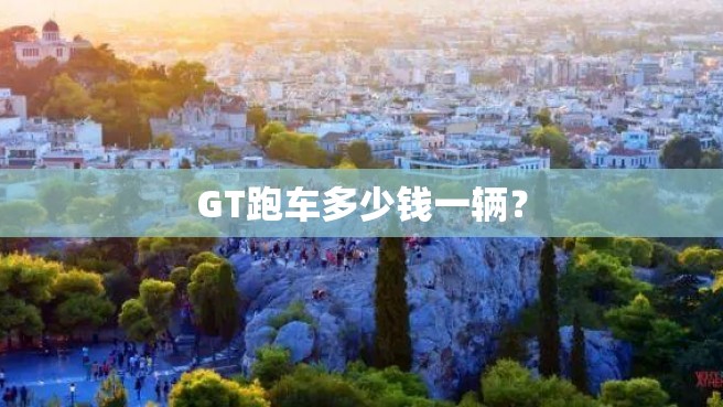 GT跑车多少钱一辆？