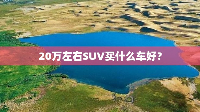 20万左右SUV买什么车好？