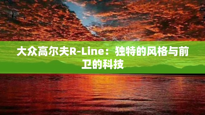 大众高尔夫R-Line：独特的风格与前卫的科技