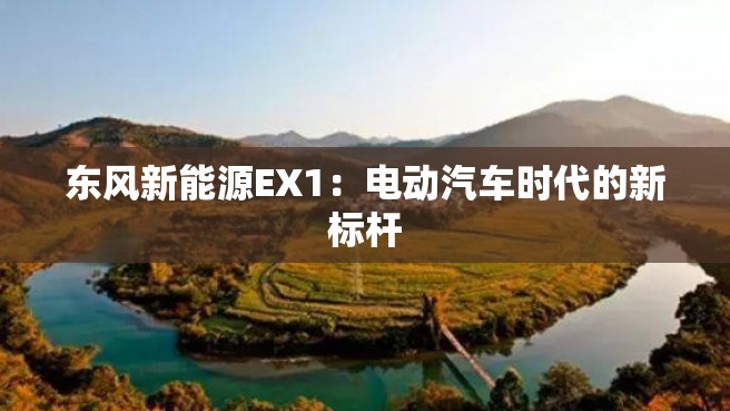 东风新能源EX1：电动汽车时代的新标杆