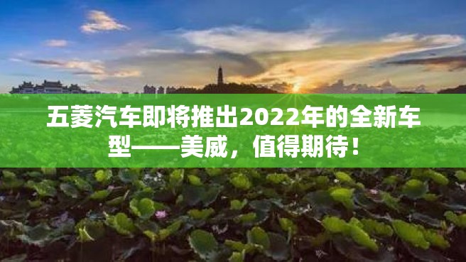 五菱汽车即将推出2022年的全新车型——美威，值得期待！