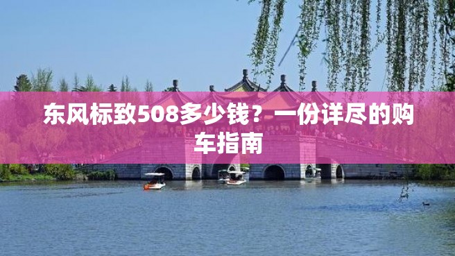 东风标致508多少钱？一份详尽的购车指南