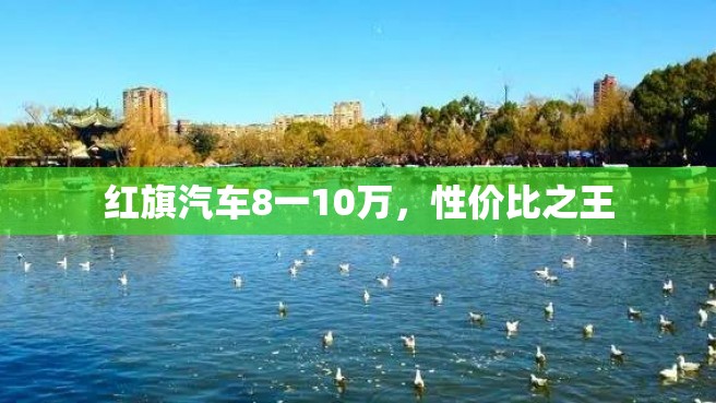 红旗汽车8一10万，性价比之王