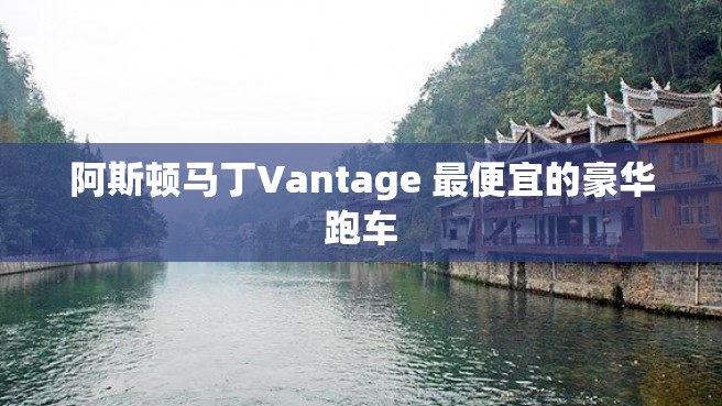 阿斯顿马丁Vantage 最便宜的豪华跑车