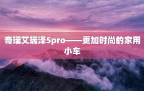 奇瑞艾瑞泽5pro——更加时尚的家用小车