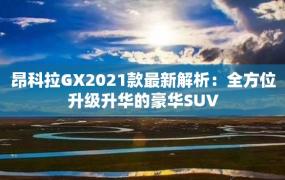 昂科拉GX2021款最新解析：全方位升级升华的豪华SUV