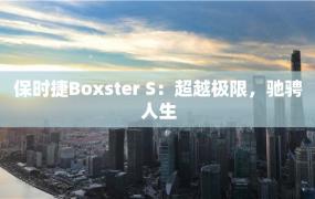 保时捷Boxster S：超越极限，驰骋人生