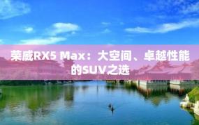 荣威RX5 Max：大空间、卓越性能的SUV之选