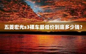 五菱宏光s3裸车最低价到底多少钱？