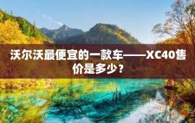 沃尔沃最便宜的一款车——XC40售价是多少？