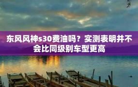 东风风神s30费油吗？实测表明并不会比同级别车型更高