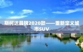 斯柯达晶锐2020款——重新定义城市SUV