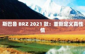 斯巴鲁 BRZ 2021 款：重新定义真性情