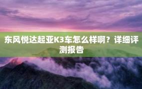 东风悦达起亚K3车怎么样啊？详细评测报告