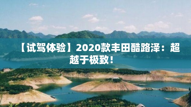 【试驾体验】2020款丰田酷路泽：超越于极致！ 