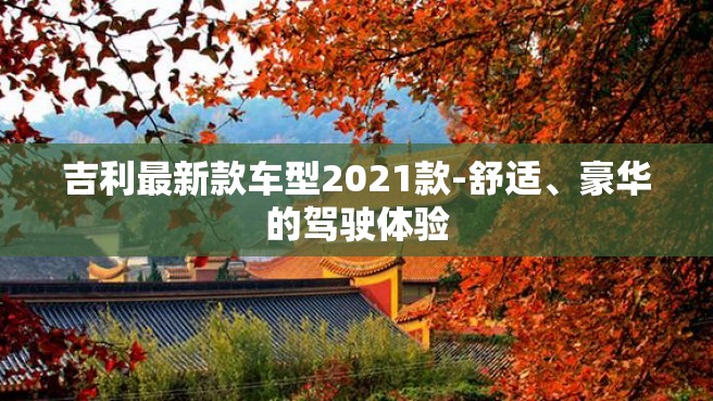 吉利最新款车型2021款-舒适、豪华的驾驶体验