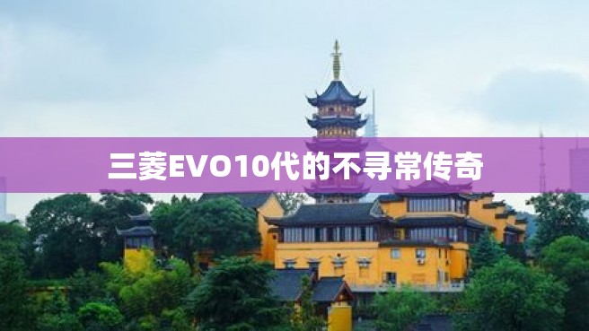 三菱EVO10代的不寻常传奇