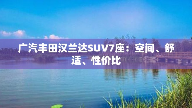 广汽丰田汉兰达SUV7座：空间、舒适、性价比