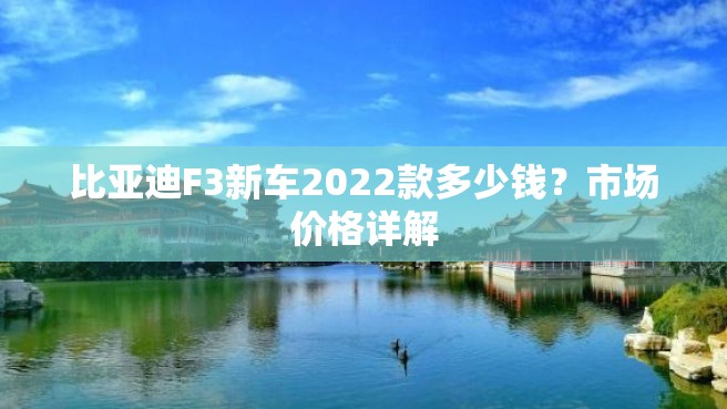 比亚迪F3新车2022款多少钱？市场价格详解