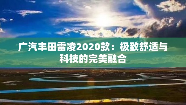 广汽丰田雷凌2020款：极致舒适与科技的完美融合