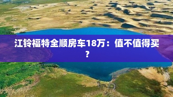 江铃福特全顺房车18万：值不值得买？