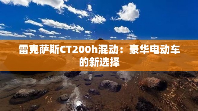 雷克萨斯CT200h混动：豪华电动车的新选择