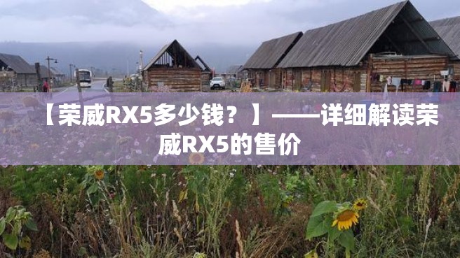 【荣威RX5多少钱？】——详细解读荣威RX5的售价