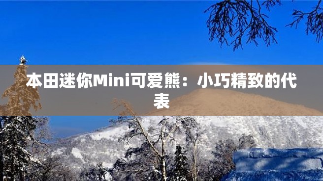 本田迷你Mini可爱熊：小巧精致的代表