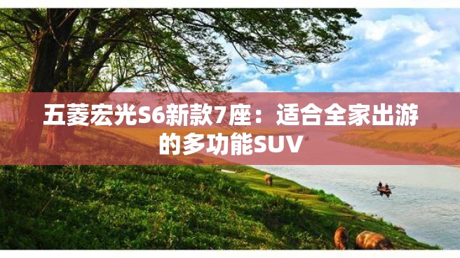 五菱宏光S6新款7座：适合全家出游的多功能SUV