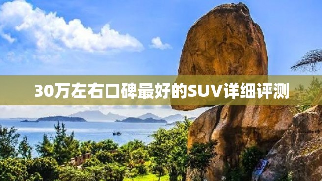 30万左右口碑最好的SUV详细评测