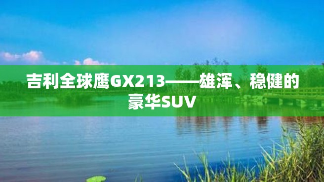 吉利全球鹰GX213——雄浑、稳健的豪华SUV