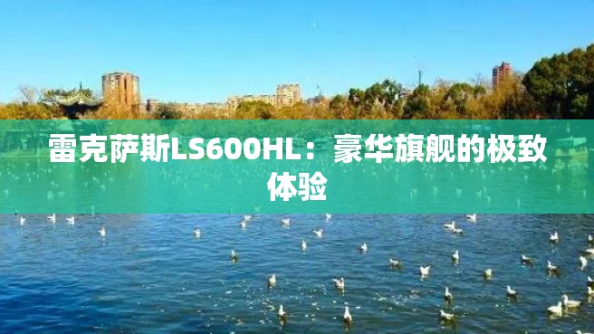 雷克萨斯LS600HL：豪华旗舰的极致体验