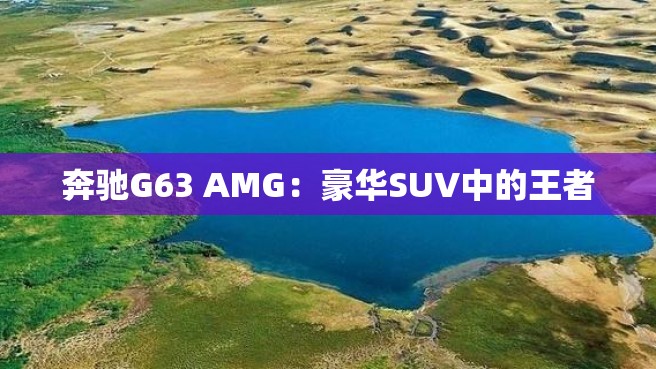 奔驰G63 AMG：豪华SUV中的王者