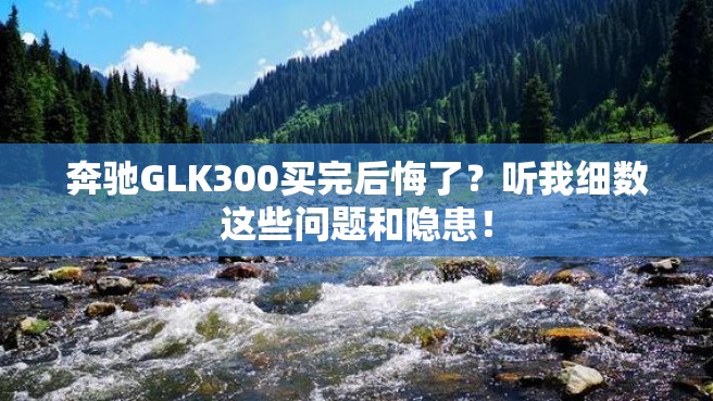 奔驰GLK300买完后悔了？听我细数这些问题和隐患！