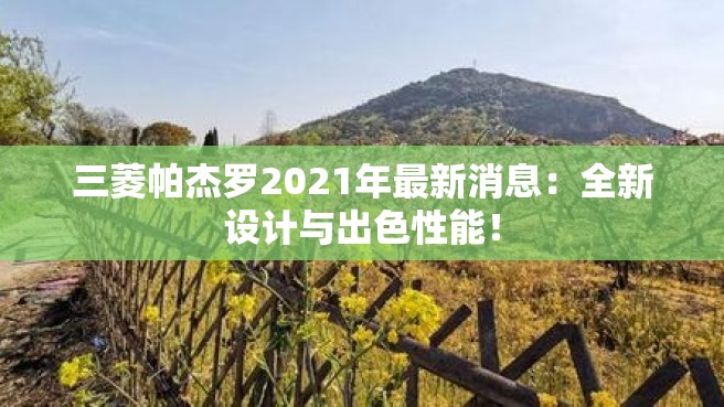 三菱帕杰罗2021年最新消息：全新设计与出色性能！