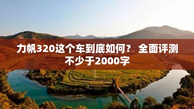 力帆320这个车到底如何？ 全面评测不少于2000字