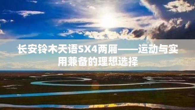 长安铃木天语SX4两厢——运动与实用兼备的理想选择