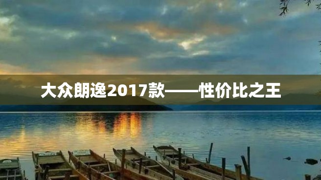 大众朗逸2017款——性价比之王