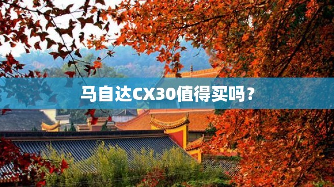 马自达CX30值得买吗？